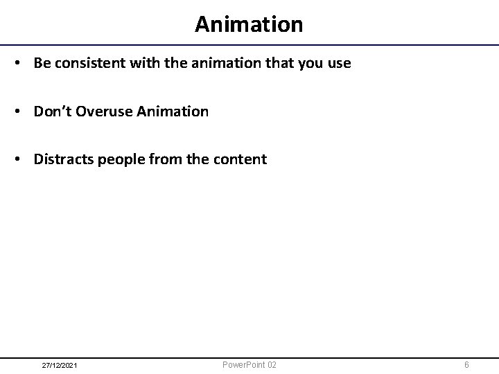 Animation • Be consistent with the animation that you use • Don’t Overuse Animation