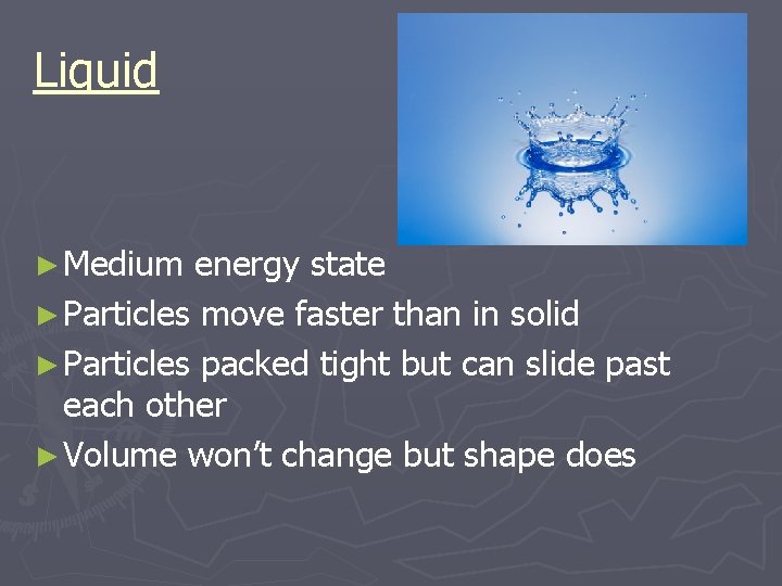 Liquid ► Medium energy state ► Particles move faster than in solid ► Particles