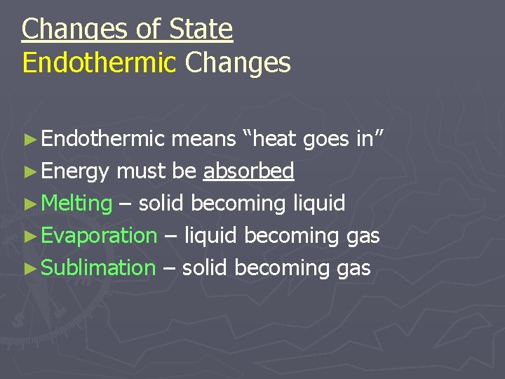 Changes of State Endothermic Changes ► Endothermic means “heat goes in” ► Energy must