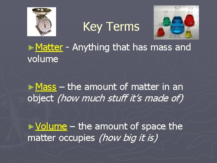 Key Terms ►Matter volume ►Mass - Anything that has mass and – the amount