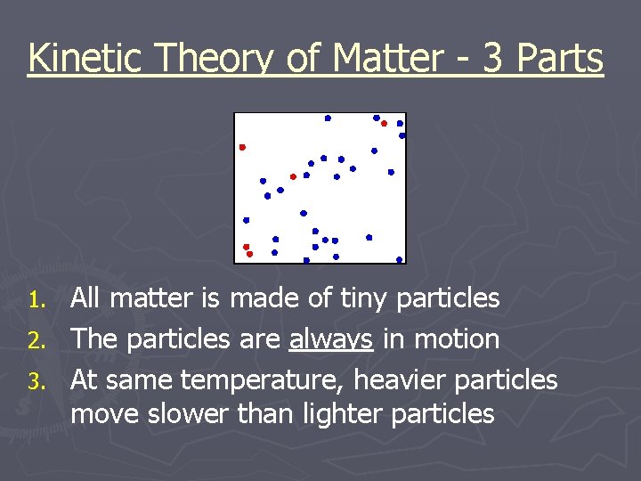 Kinetic Theory of Matter - 3 Parts All matter is made of tiny particles