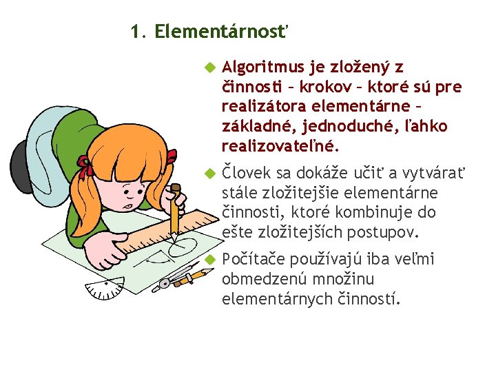 1. Elementárnosť Algoritmus je zložený z činnosti – krokov – ktoré sú pre realizátora