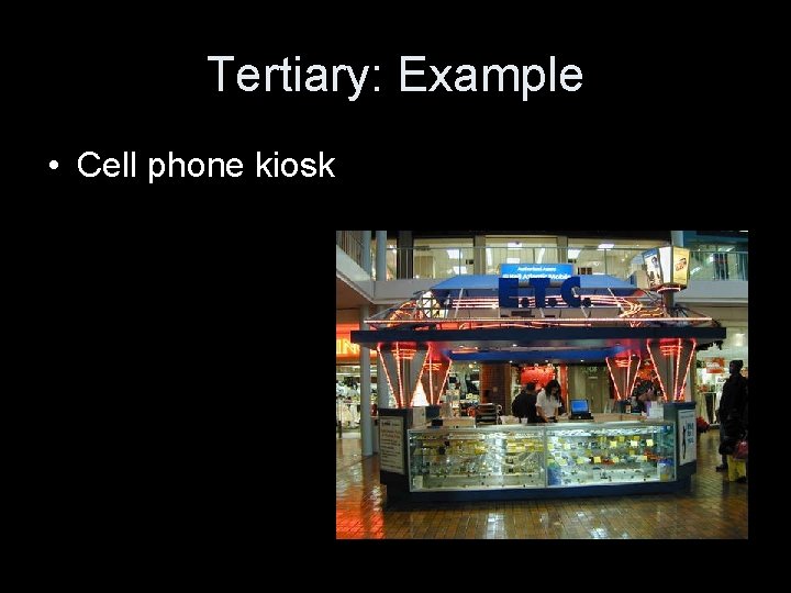 Tertiary: Example • Cell phone kiosk 