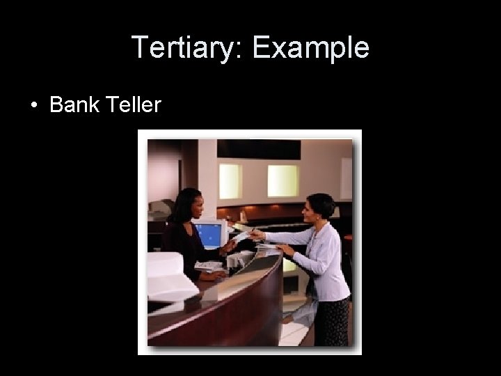 Tertiary: Example • Bank Teller 
