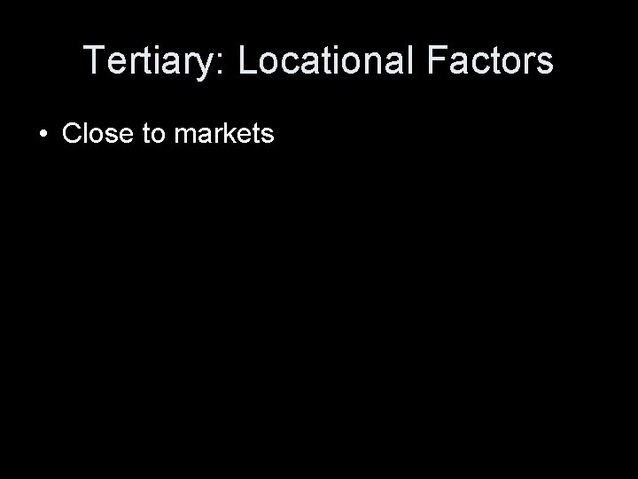 Tertiary: Locational Factors • Close to markets 