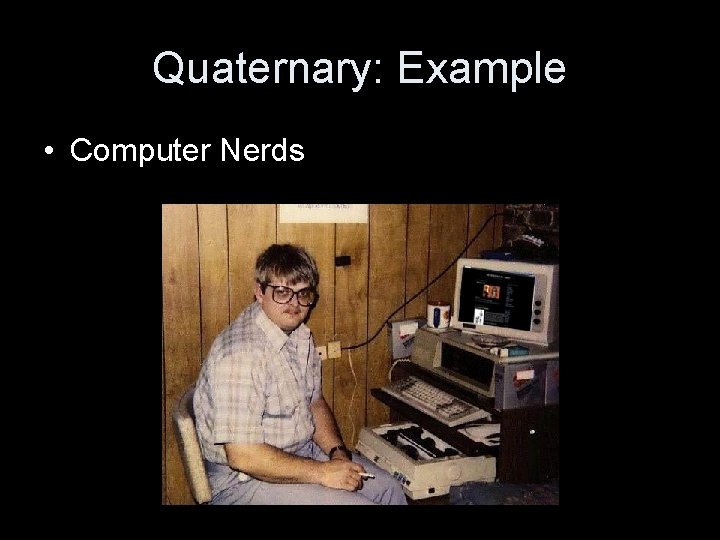 Quaternary: Example • Computer Nerds 