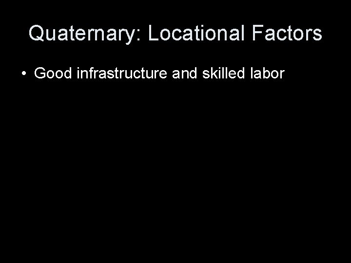 Quaternary: Locational Factors • Good infrastructure and skilled labor 