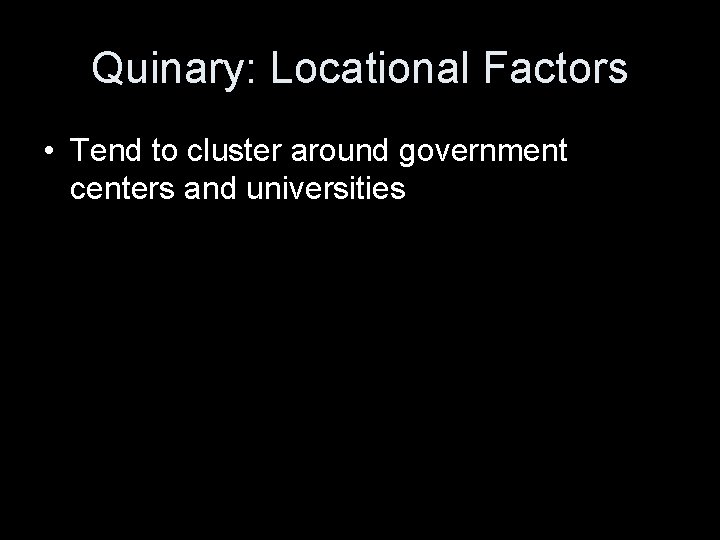 Quinary: Locational Factors • Tend to cluster around government centers and universities 