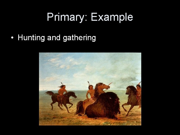 Primary: Example • Hunting and gathering 