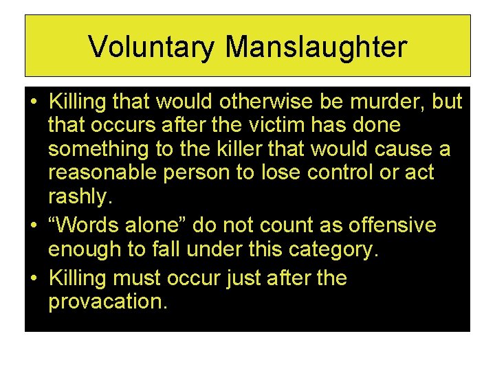 Voluntary Manslaughter • Killing that would otherwise be murder, but that occurs after the