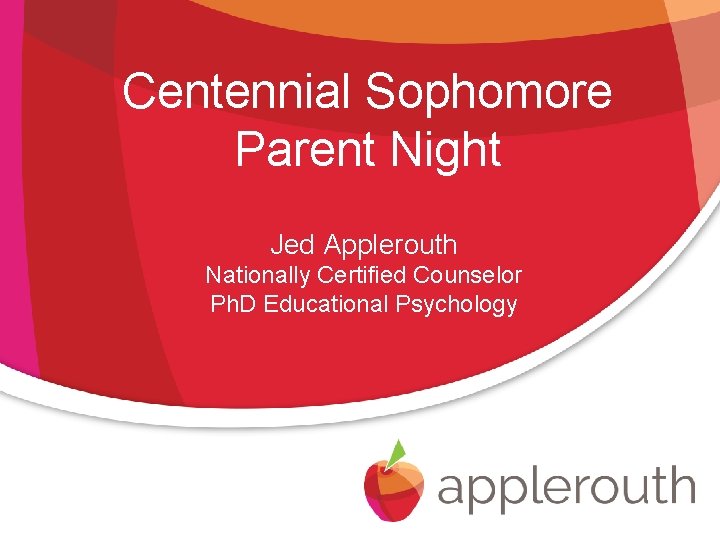 Centennial Sophomore Parent Night Jed Applerouth Nationally Certified Counselor Ph. D Educational Psychology 