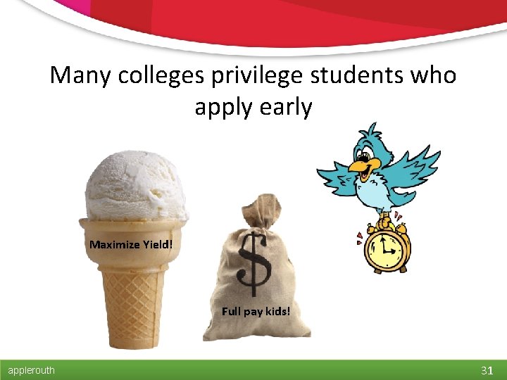 Many colleges privilege students who apply early Maximize Yield! Full pay kids! applerouth 31