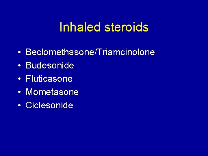 Inhaled steroids • • • Beclomethasone/Triamcinolone Budesonide Fluticasone Mometasone Ciclesonide 