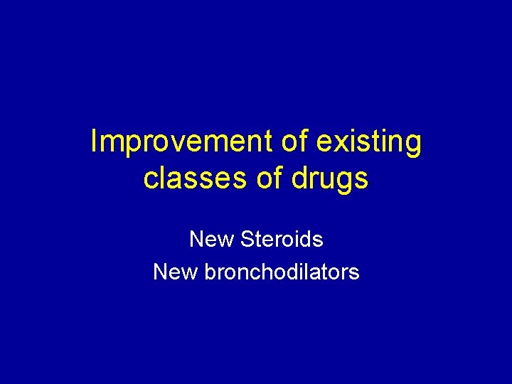 Improvement of existing classes of drugs New Steroids New bronchodilators 