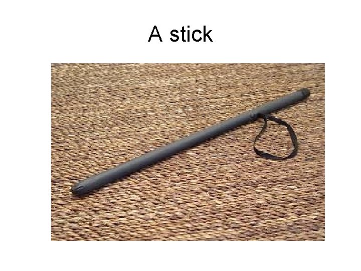 A stick 