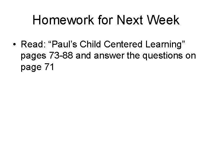 Homework for Next Week • Read: “Paul’s Child Centered Learning” pages 73 -88 and