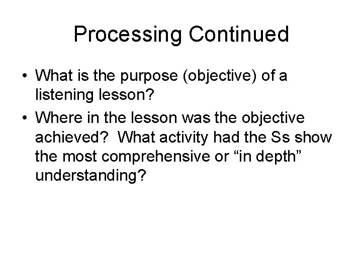 Processing Continued • What is the purpose (objective) of a listening lesson? • Where