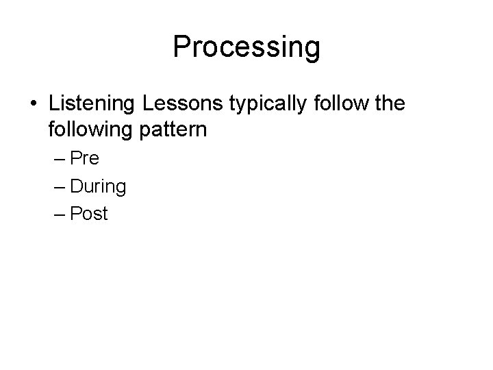 Processing • Listening Lessons typically follow the following pattern – Pre – During –
