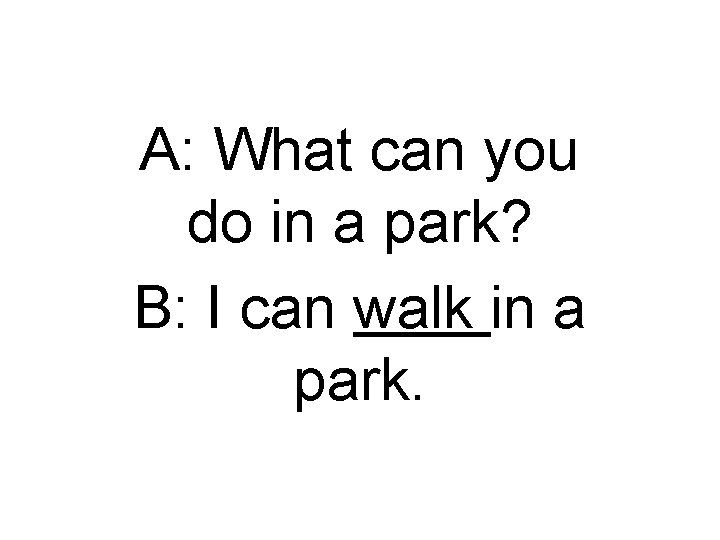 A: What can you do in a park? B: I can walk in a