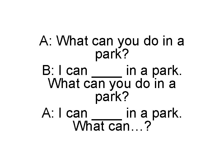 A: What can you do in a park? B: I can ____ in a