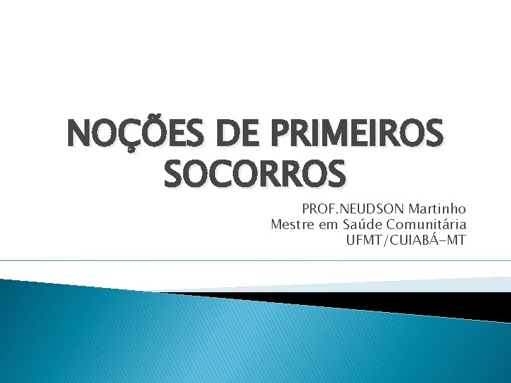 NOÇÕES DE PRIMEIROS SOCORROS PROF. NEUDSON Martinho Mestre em Saúde Comunitária UFMT/CUIABÁ-MT 