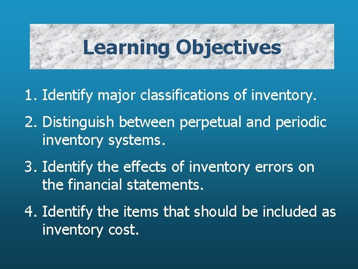 Learning Objectives 1. Identify major classifications of inventory. 2. Distinguish between perpetual and periodic