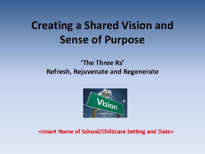 Creating a Shared Vision and Sense of Purpose ‘The Three Rs’ Refresh, Rejuvenate and