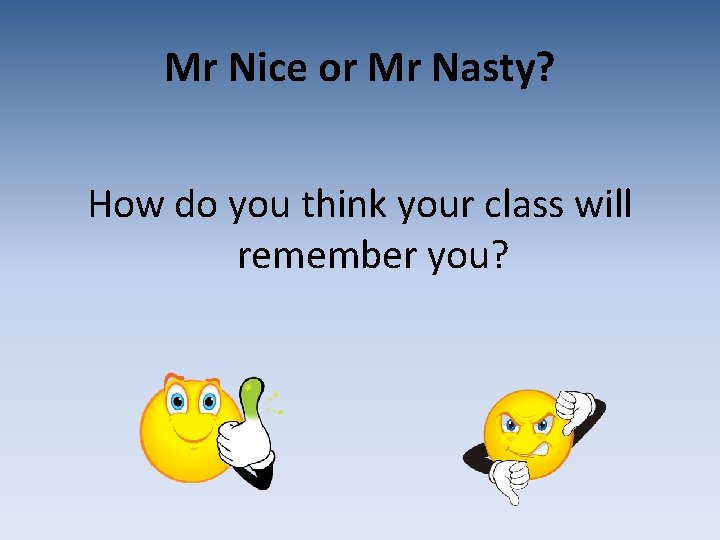 Mr Nice or Mr Nasty? How do you think your class will remember you?