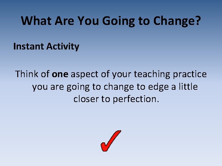 What Are You Going to Change? Instant Activity Think of one aspect of your