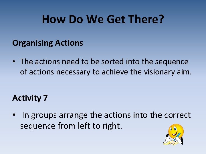 How Do We Get There? Organising Actions • The actions need to be sorted