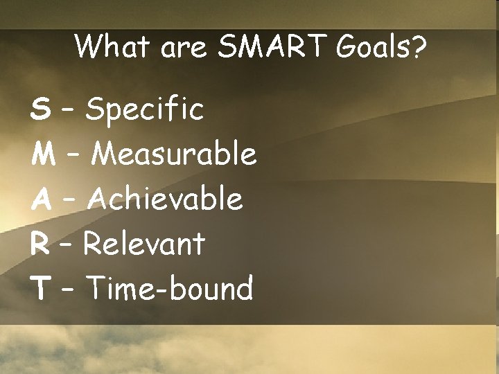 What are SMART Goals? S – Specific M – Measurable A – Achievable R