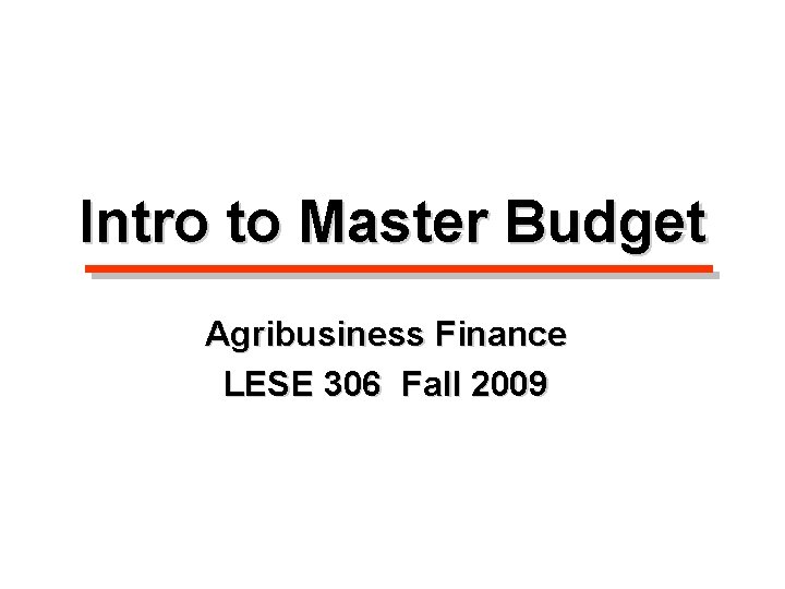 Intro to Master Budget Agribusiness Finance LESE 306 Fall 2009 