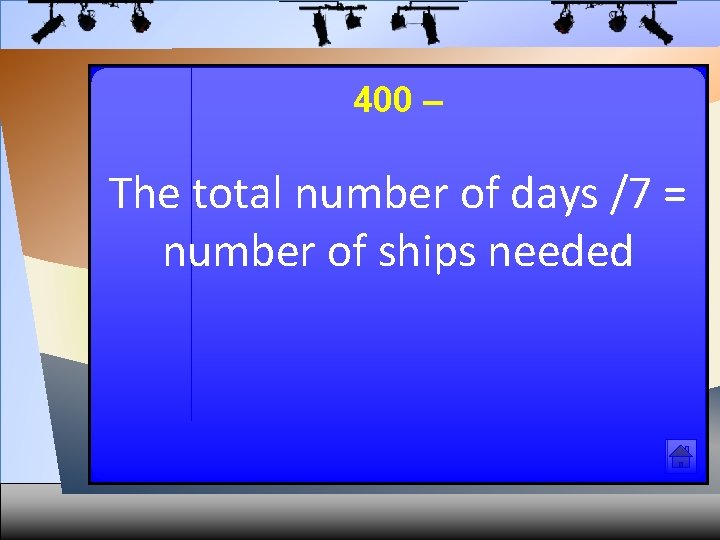 400 – The total number of days /7 = number of ships needed 