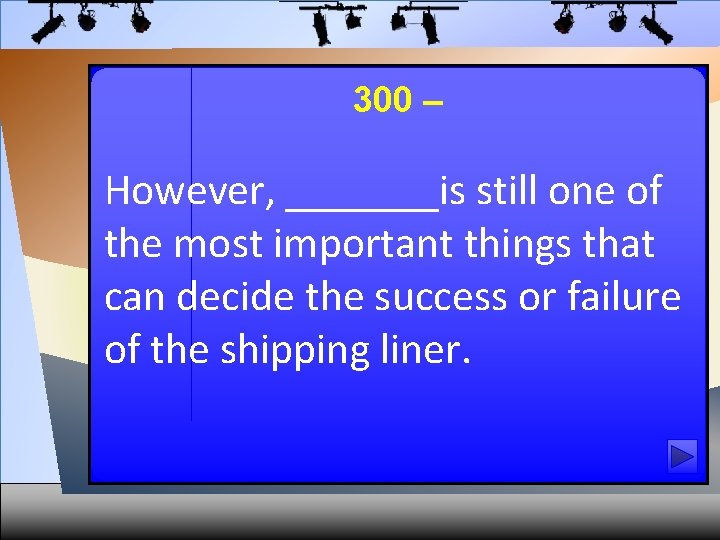 300 – However, _______is still one of the most important things that can decide