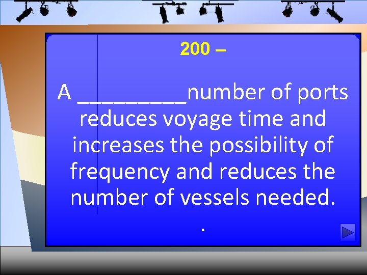 200 – A _____number of ports reduces voyage time and increases the possibility of