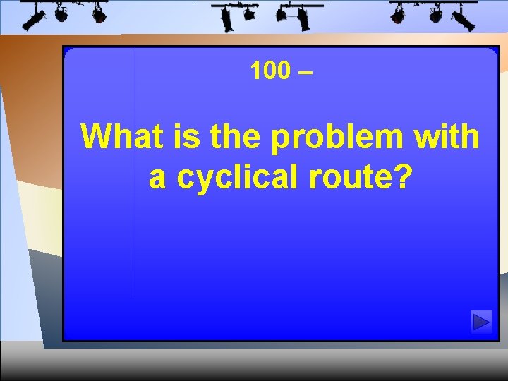 100 – What is the problem with a cyclical route? 