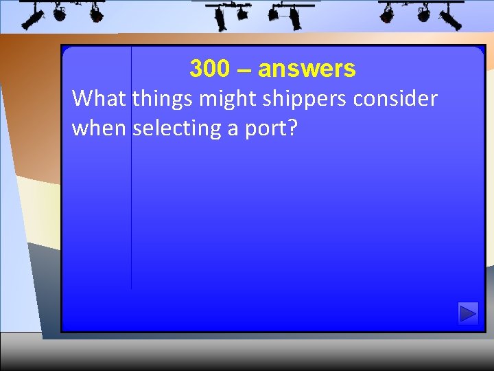 300 – answers What things might shippers consider when selecting a port? 