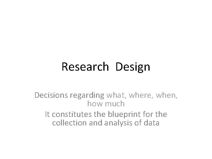 Research Design Decisions regarding what, where, when, how much It constitutes the blueprint for