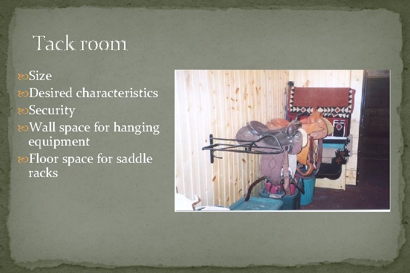 Tack room Size Desired characteristics Security Wall space for hanging equipment Floor space for