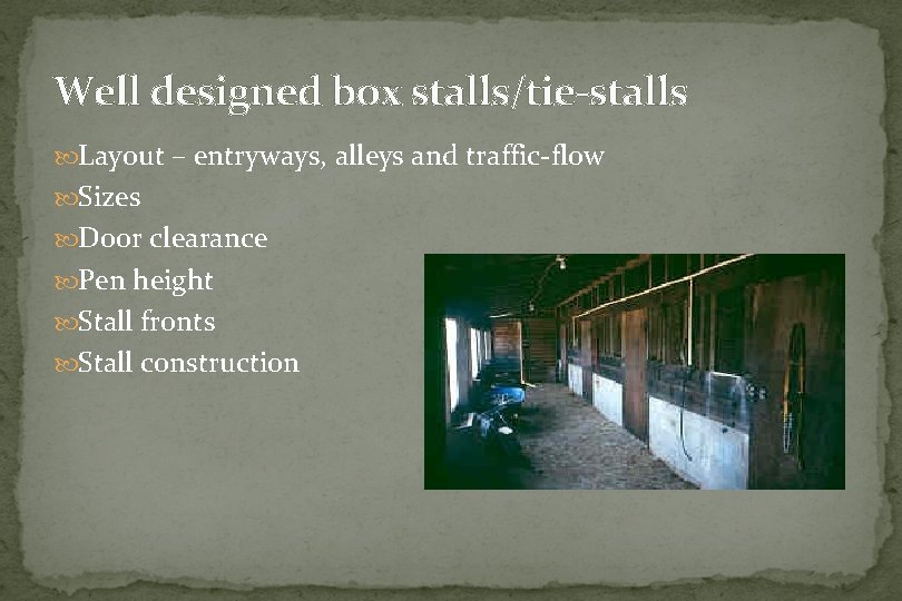 Well designed box stalls/tie-stalls Layout – entryways, alleys and traffic-flow Sizes Door clearance Pen