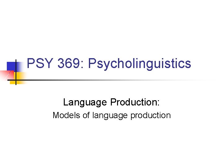 PSY 369: Psycholinguistics Language Production: Models of language production 