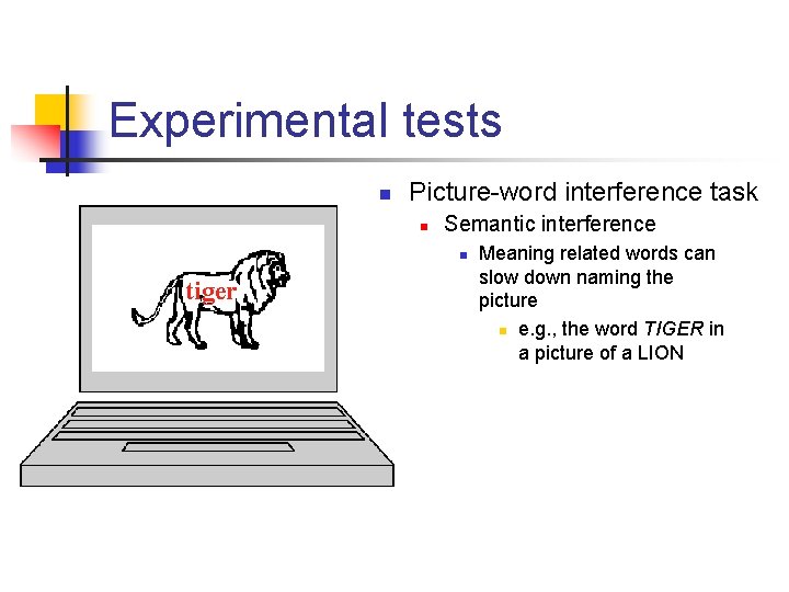 Experimental tests n Picture-word interference task n Semantic interference n tiger Meaning related words