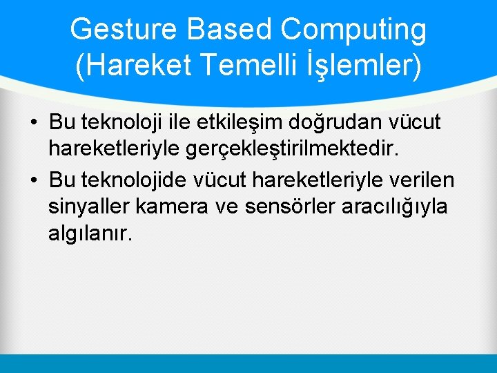 Gesture Based Computing (Hareket Temelli İşlemler) • Bu teknoloji ile etkileşim doğrudan vücut hareketleriyle