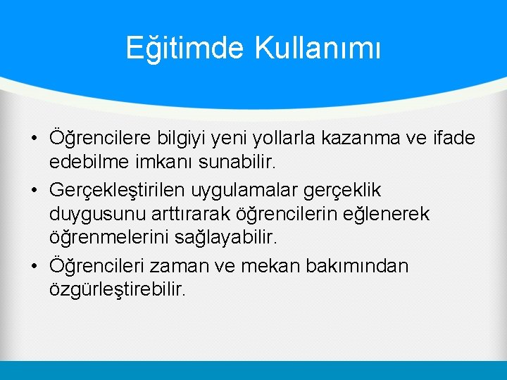 Eğitimde Kullanımı • Öğrencilere bilgiyi yeni yollarla kazanma ve ifade edebilme imkanı sunabilir. •