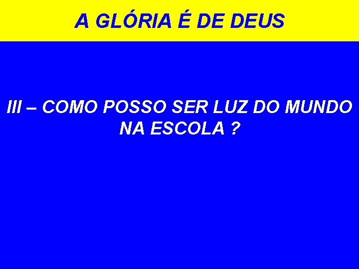 A GLÓRIA É DE DEUS III – COMO POSSO SER LUZ DO MUNDO NA