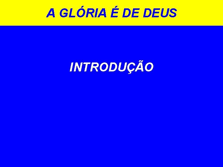 A GLÓRIA É DE DEUS INTRODUÇÃO 