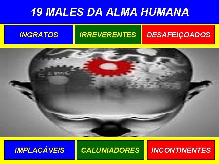 19 MALES DA ALMA HUMANA INGRATOS IMPLACÁVEIS IRREVERENTES CALUNIADORES DESAFEIÇOADOS INCONTINENTES 