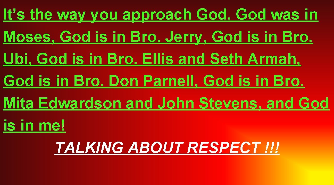 It’s the way you approach God was in Moses, God is in Bro. Jerry,