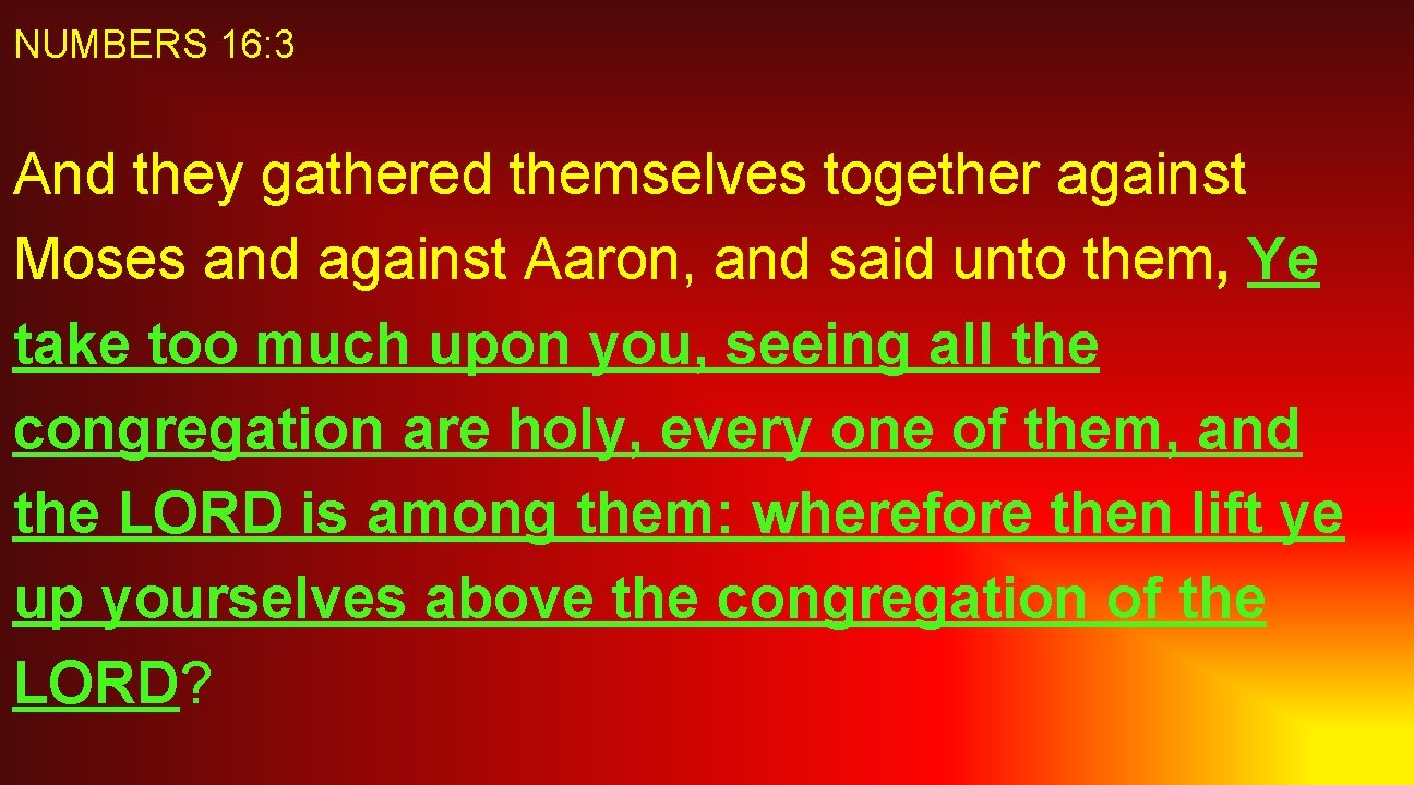 NUMBERS 16: 3 And they gathered themselves together against Moses and against Aaron, and