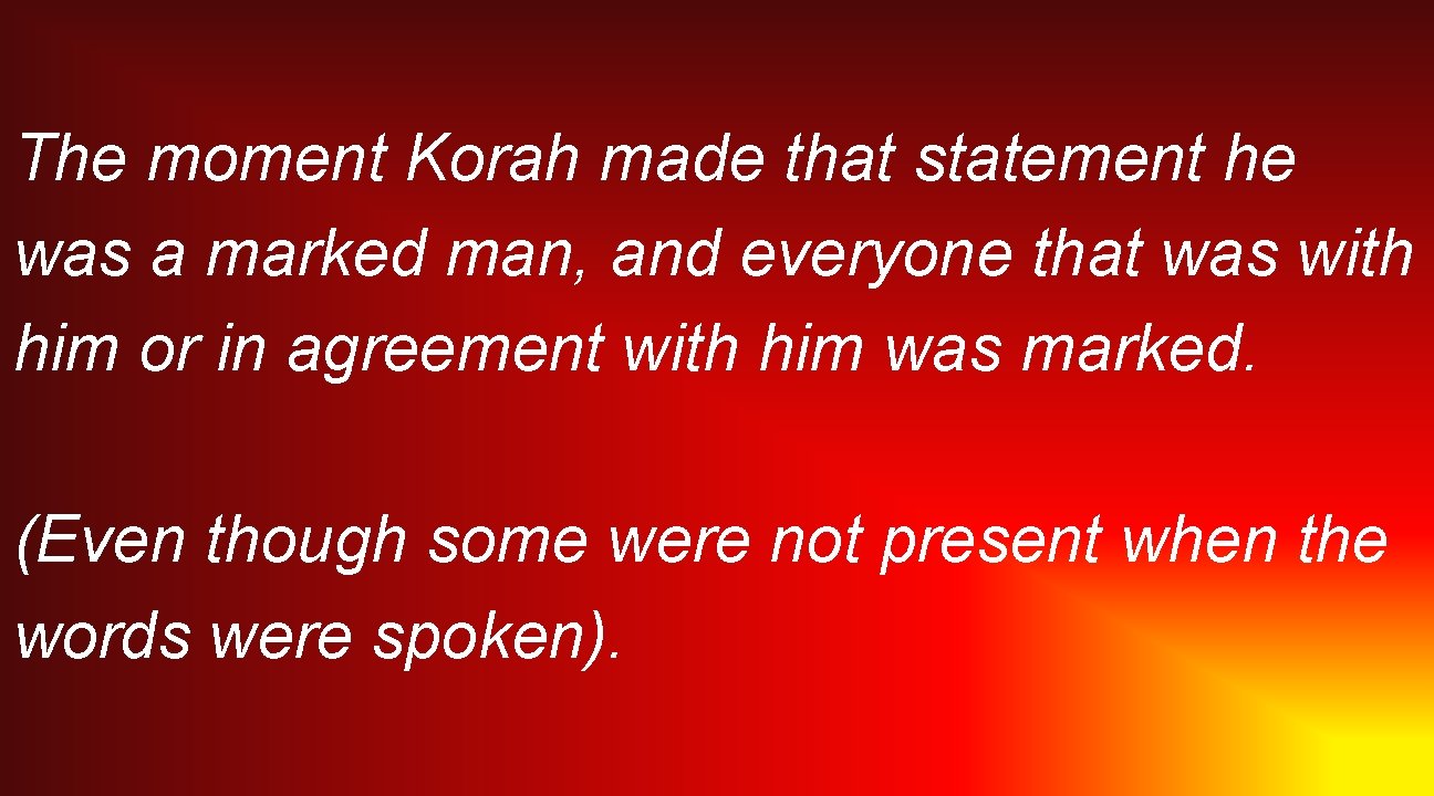 The moment Korah made that statement he was a marked man, and everyone that